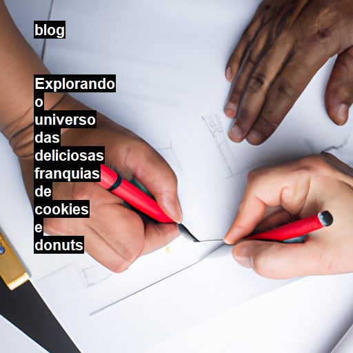   Explorando o universo das deliciosas franquias de cookies e donuts  