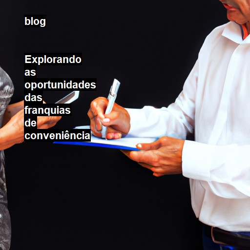   Explorando as oportunidades das franquias de conveniência  