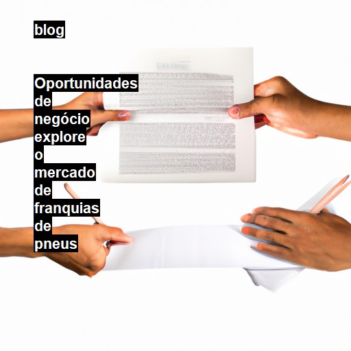   Oportunidades de negócio explore o mercado de franquias de pneus  